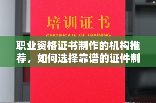 润州职业资格证书制作的机构推荐，如何选择靠谱的证件制作公司？